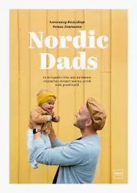 Nordic Dads [14 историй о том, как активное отцовство меняет жизнь детей и их родителей]
