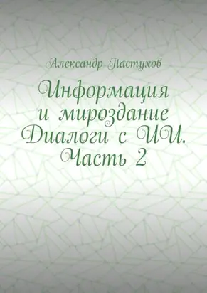 Информация и мироздание Диалоги с ИИ. Часть 2