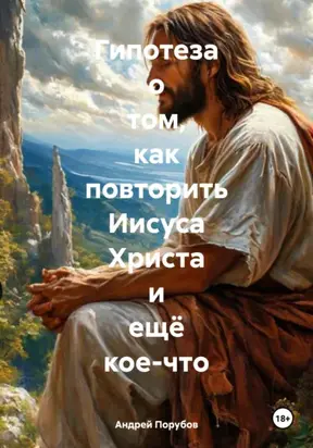 Гипотеза о том, как повторить Иисуса Христа и ещё кое-что