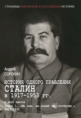 История одного правления. Сталин в 1917–1953 гг. Книга 1. «Мы наш, мы новый мир построим…» 1917–1938