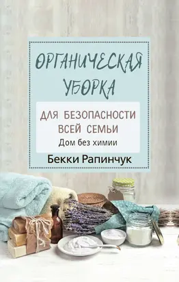 Органическая уборка для безопасности всей семьи. Дом без химии [litres]