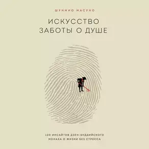 Искусство заботы о душе. 100 инсайтов дзен-буддийского монаха о жизни без стресса