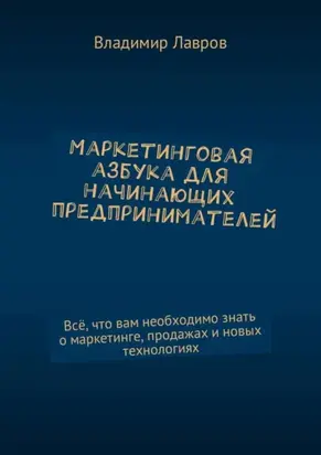 Маркетинговая азбука для начинающих предпринимателей. Всё, что вам необходимо знать о маркетинге, продажах и новых технологиях