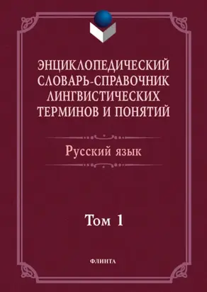Энциклопедический словарь-справочник лингвистических терминов и понятий. Русский язык. Том 1