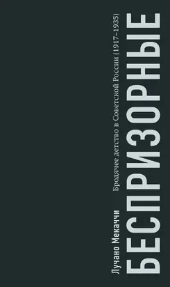 Беспризорные. Бродячее детство в Советской России (1917–1935)