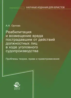 Реабилитация и возмещение вреда пострадавшим от действий должностных лиц в ходе уголовного судопроизводства. Проблемы теории, права и правоприменения