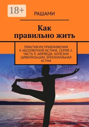 Как правильно жить. Практикум приближения к абсолютной истине. Серия 2. Часть 9. Аюрведа. Болезни цивилизации. Бронхиальная астма