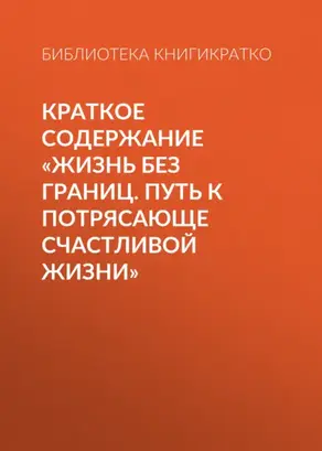 Краткое содержание «Жизнь без границ. Путь к потрясающе счастливой жизни»