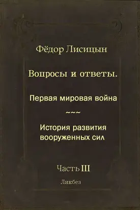 Вопросы и ответы. Часть III: Первая мировая война. История развития вооружённых сил.