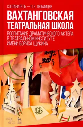 Вахтанговская театральная школа. Воспитание драматического актёра в Театральном институте имени Бориса Щукина. Учебное пособие. 3-е издание, стереотипное