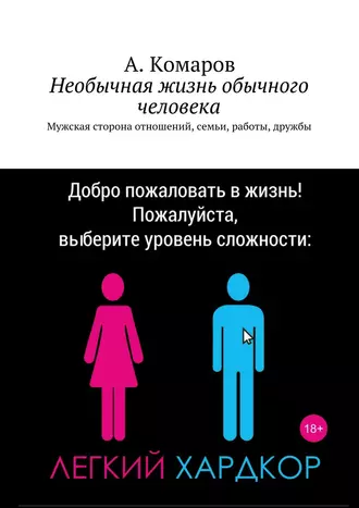 Необычная жизнь обычного человека. Мужская сторона отношений, семьи, работы, дружбы