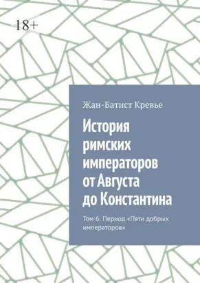 История римских императоров от Августа до Константина. Том 6. Период «Пяти добрых императоров»