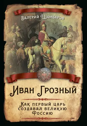 Иван Грозный. Как первый царь создавал великую Россию [litres]