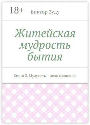 Житейская мудрость бытия. Книга 2. Мудрость – дело наживное