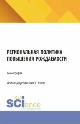 Региональная политика повышения рождаемости. (Аспирантура, Бакалавриат, Магистратура). Монография.