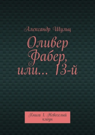 Оливер Фабер, или… 13-й. Книга 1. Невеселый клоун