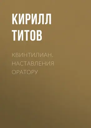 Квинтилиан. Наставления оратору