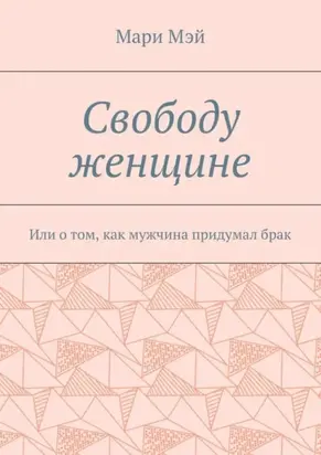 Свободу женщине. Или о том, как мужчина придумал брак