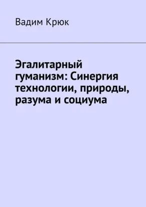 Эгалитарный гуманизм: Синергия технологии, природы, разума и социума