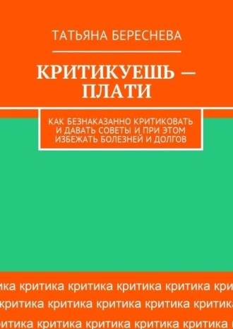 Критикуешь – плати. Как безнаказанно критиковать и давать советы и при этом избежать болезней и долгов