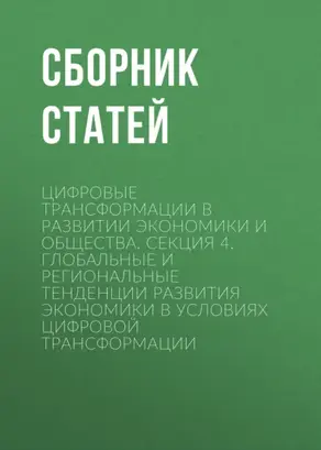Цифровые трансформации в развитии экономики и общества. Секция 4. Глобальные и региональные тенденции развития экономики в условиях цифровой трансформации