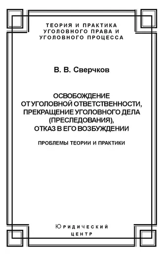 Освобождение от уголовной ответственности, прекращение уголовного дела (преследования), отказ в его возбуждении. Проблемы теории и практики