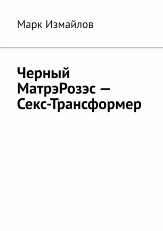 Черный МатрэРозэс – Секс-Трансформер