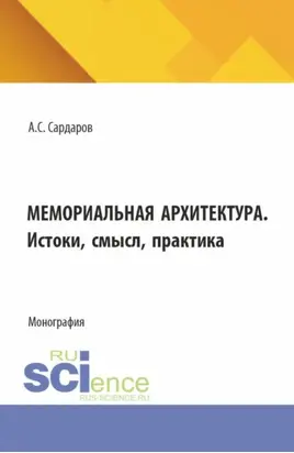Мемориальная архитектура. Истоки, смысл, практика. (Аспирантура, Бакалавриат, Магистратура). Монография.
