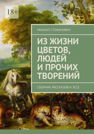 Из жизни цветов, людей и прочих творений. Сборник рассказов и эссе