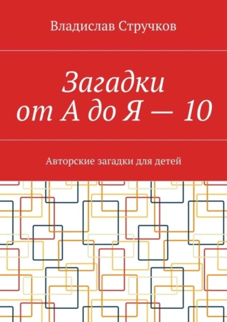 Загадки от А до Я – 10. Авторские загадки для детей