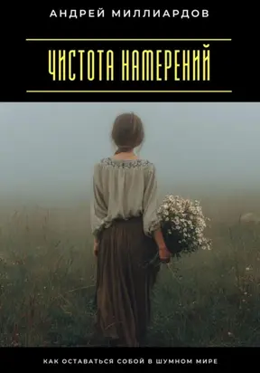 Чистота намерений. Как оставаться собой в шумном мире