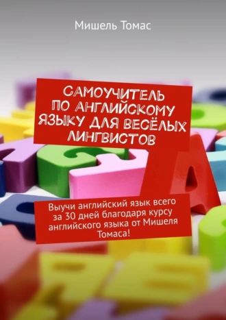 Самоучитель по английскому языку для весёлых лингвистов. Выучи английский язык всего за 30 дней благодаря курсу английского языка от Мишеля Томаса!