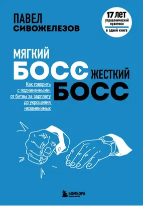 Мягкий босс – жесткий босс. Как говорить с подчиненными: от битвы за зарплату до укрощения незаменимых