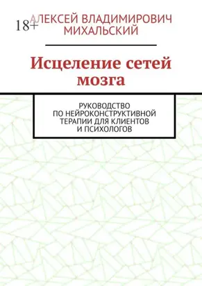 Исцеление сетей мозга. Руководство по нейроконструктивной терапии для клиентов и психологов