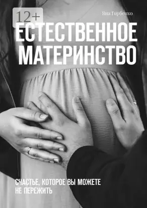 Естественное материнство. Счастье, которое вы можете не пережить