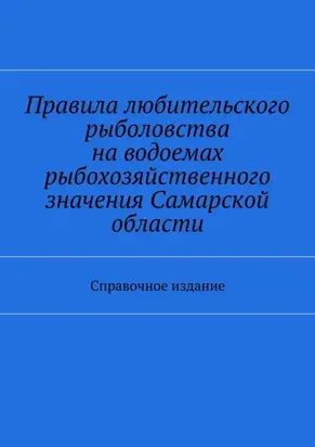 Правила любительского рыболовства на водоемах рыбохозяйственного значения Самарской области. Справочное издание