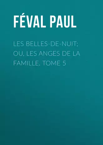 Les belles-de-nuit; ou, les anges de la famille. tome 5