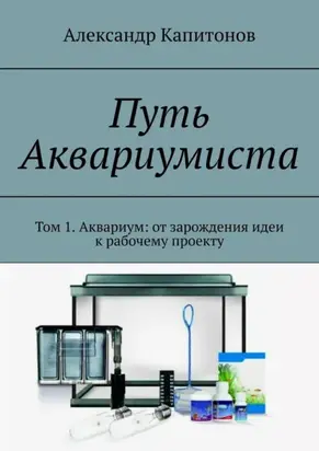 Путь Аквариумиста. Том 1. Аквариум: от зарождения идеи к рабочему проекту
