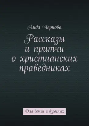 Рассказы и притчи о христианских праведниках. Для детей и взрослых