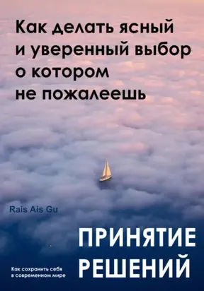 Принятие решений. Как делать ясный и уверенный выбор, о котором не пожалеешь
