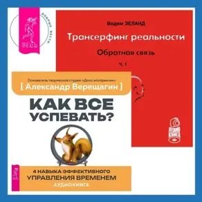 Трансерфинг реальности. Обратная связь. Часть 1. Как все успевать? 4 навыка эффективного управления временем