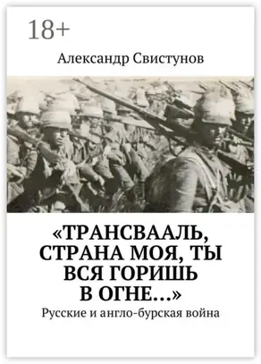 «Трансвааль, страна моя, ты вся горишь в огне…». Русские и англо-бурская война