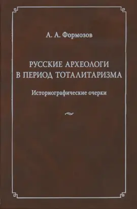 Русские археологи в период тоталитаризма. Историографические очерки