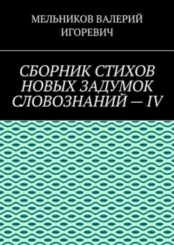 СБОРНИК СТИХОВ НОВЫХ ЗАДУМОК СЛОВОЗНАНИЙ – IV