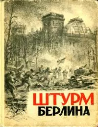 Штурм Берлина [Воспоминания, письма, дневники участников боев за Берлин]