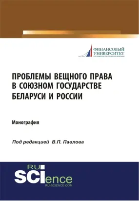 Проблемы вещного права в Союзном государстве Беларуси и России. (Аспирантура, Бакалавриат, Магистратура, Специалитет). Монография.