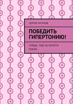 Победить гипертонию! Сердце, тебе не хочется покоя…