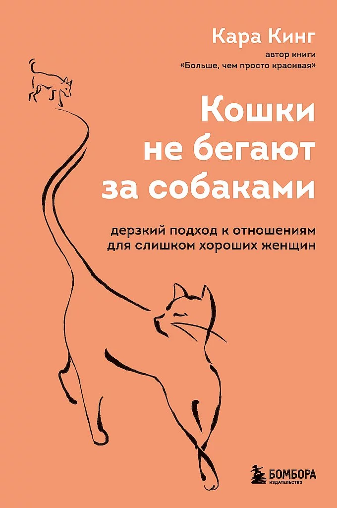 Кошки не бегают за собаками. Дерзкий подход к отношениям для слишком хороших женщин
