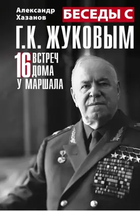 Беседы с Г.К. Жуковым. 16 встреч дома у маршала