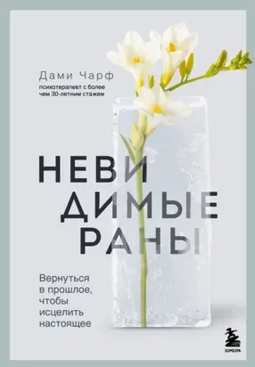 Невидимые раны. Вернуться в прошлое, чтобы исцелить настоящее